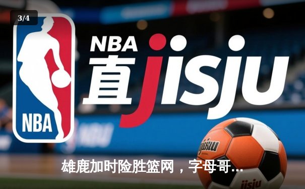 雄鹿加时险胜篮网，字母哥36+12+5主宰关键时刻 - 3