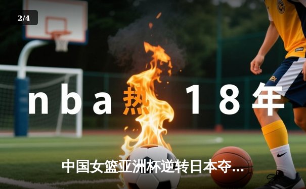 中国女篮亚洲杯逆转日本夺冠 韩旭独砍26+10荣膺MVP - 2