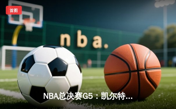 NBA总决赛G5：凯尔特人逆转独行侠夺冠，塔图姆加冕FMVP