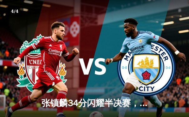 张镇麟34分闪耀半决赛，辽宁本钢力克广东宏远夺赛点 - 4