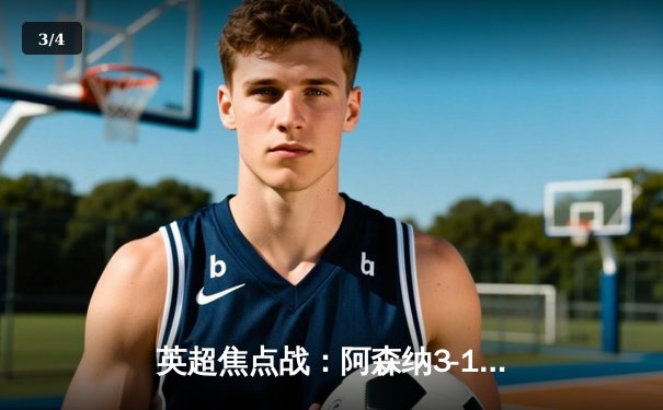 英超焦点战：阿森纳3-1逆转曼联，萨卡传射建功，哈弗茨锁定胜局 - 3