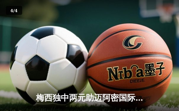 梅西独中两元助迈阿密国际逆转取胜，美职联再掀狂潮 - 4