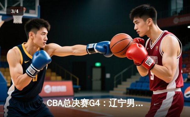 CBA总决赛G4：辽宁男篮加时险胜浙江广厦 总比分3-1夺得赛点 - 3