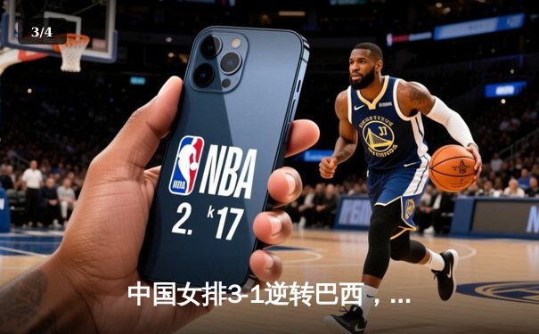 中国女排3-1逆转巴西，张常宁砍28分率队夺世联赛开门红 - 3