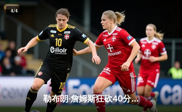 勒布朗·詹姆斯狂砍40分难救主，湖人主场加时憾负凯尔特人，季后赛前景蒙阴影 - 4