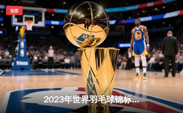 2023年世界羽毛球锦标赛：石宇奇逆袭夺冠，国羽男单时隔四年重返巅峰
