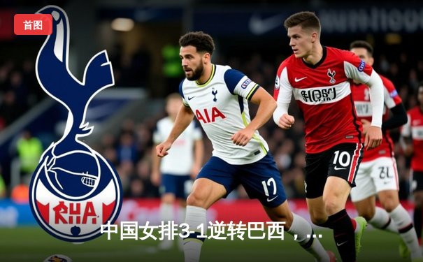 中国女排3-1逆转巴西，张常宁砍28分率队夺世联赛开门红