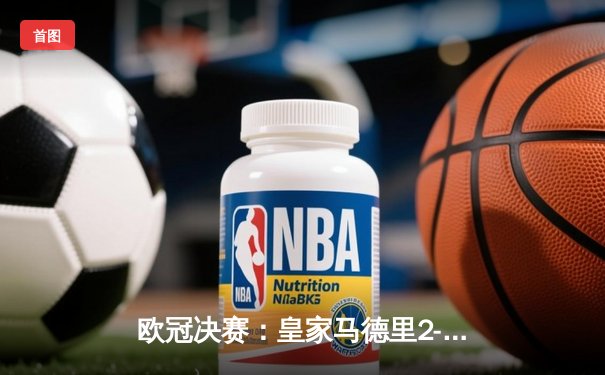 欧冠决赛：皇家马德里2-0多特蒙德 维尼修斯一剑封喉 卡瓦哈尔头槌定胜局