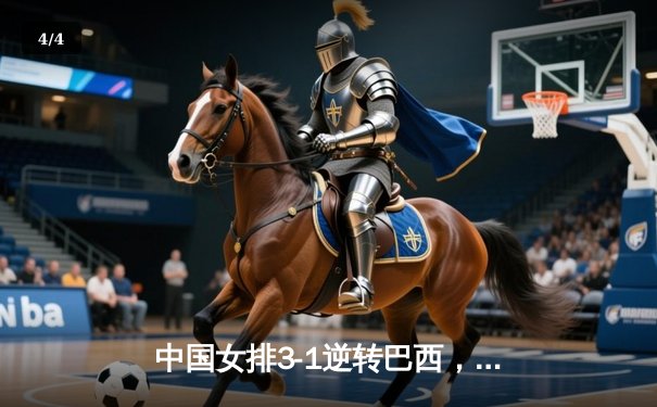 中国女排3-1逆转巴西，张常宁砍28分率队夺世联赛开门红 - 4