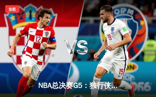 NBA总决赛G5：独行侠惊险逆转凯尔特人，东契奇三双难救主