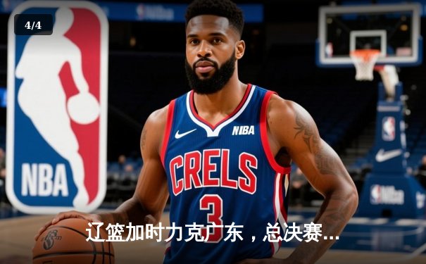 辽篮加时力克广东，总决赛大比分3-2夺赛点 - 4