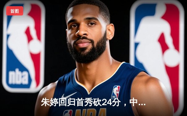 朱婷回归首秀砍24分，中国女排3-1逆转荷兰迎世界联赛开门红