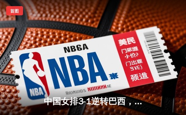 中国女排3-1逆转巴西，张常宁砍28分率队夺世联赛开门红