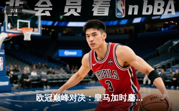 欧冠巅峰对决：皇马加时鏖战险胜曼城，本泽马点射定江山 - 2